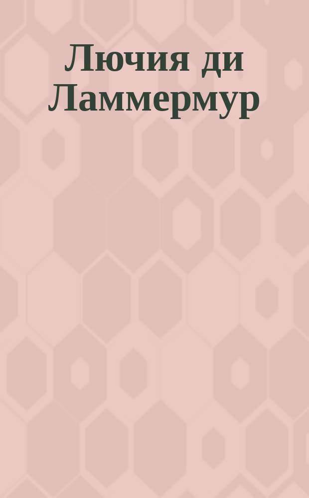 Лючия ди Ламмермур : Опера-сериа в 3 д.; музыка Доницетти : Либретто