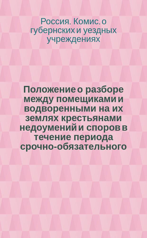 Положение о разборе между помещиками и водворенными на их землях крестьянами недоумений и споров в течение периода срочно-обязательного