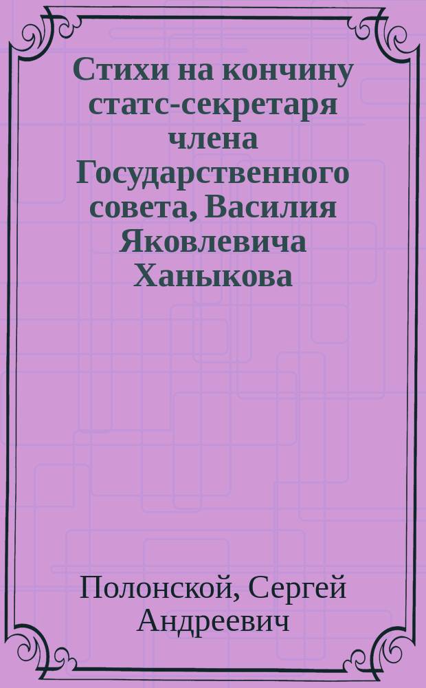 Стихи на кончину статс-секретаря члена Государственного совета, Василия Яковлевича Ханыкова