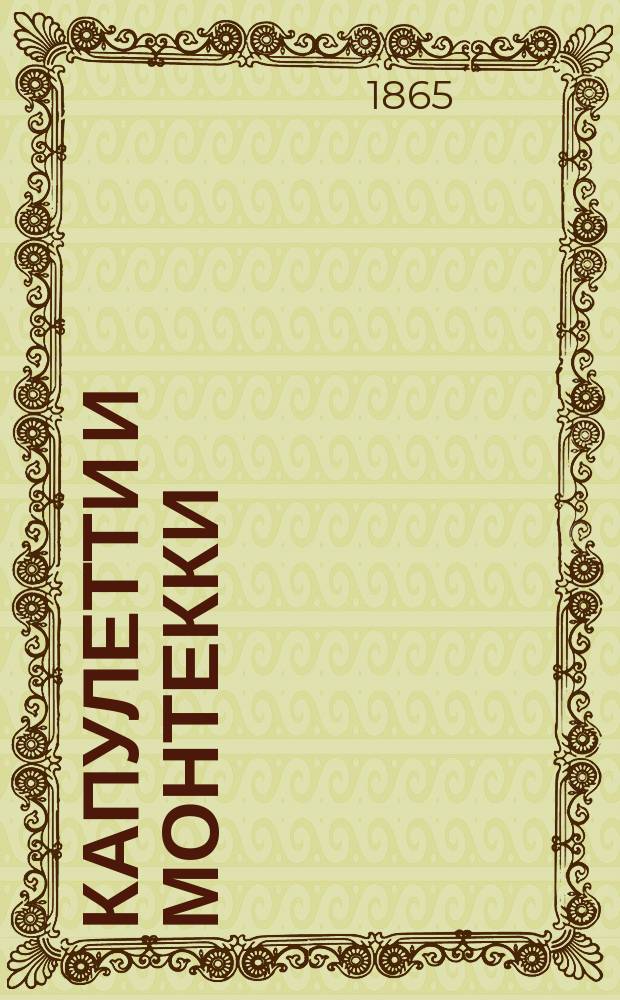 Капулетти и Монтекки : Лирич. трагедия в 3-х д., музыка Беллини : Либретто