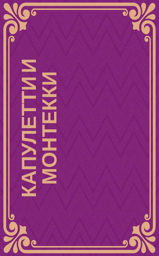 Капулетти и Монтекки : Лирич. трагедия в 3-х д., музыка Беллини : Либретто
