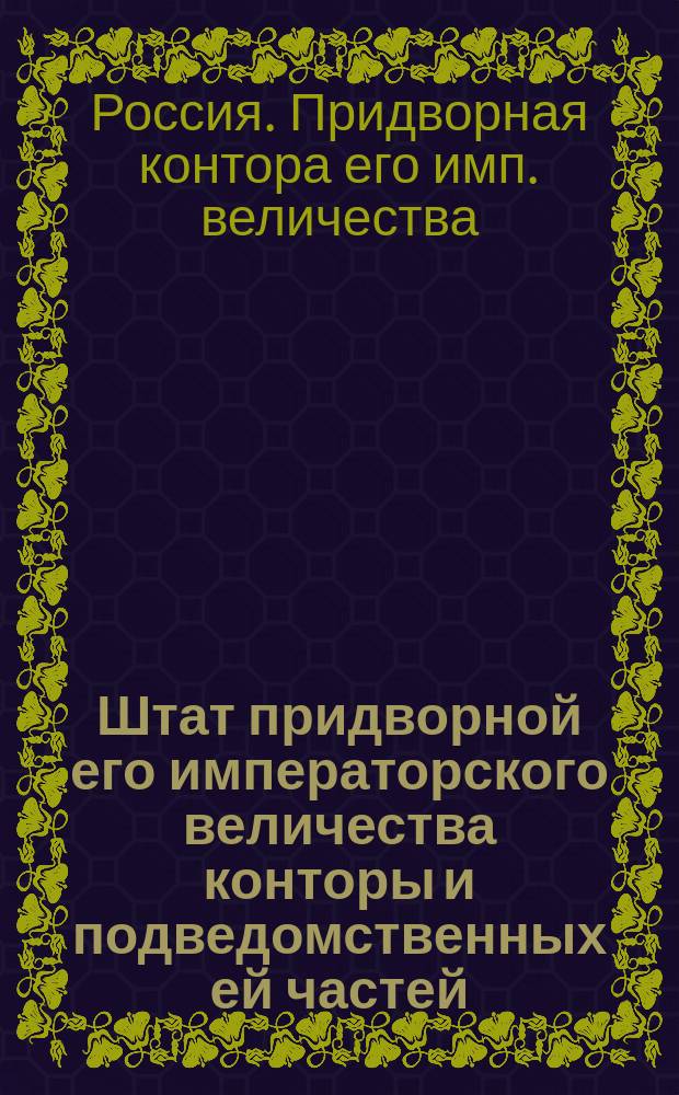 Штат придворной его императорского величества конторы и подведомственных ей частей