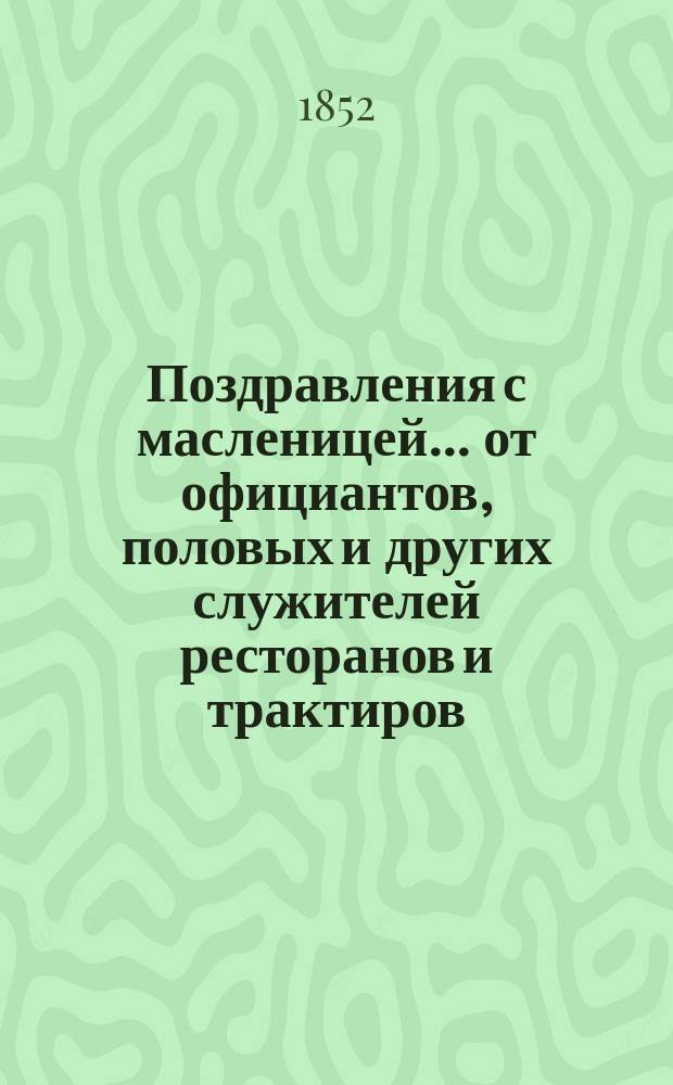 Поздравления с масленицей... [от официантов, половых и других служителей ресторанов и трактиров. ... на 1852 год