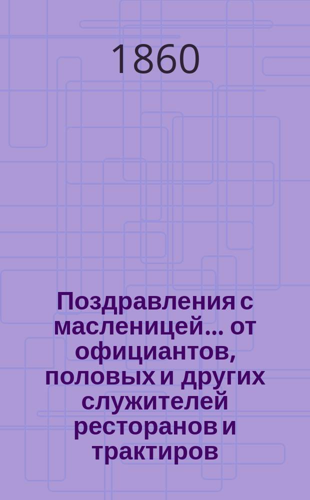 Поздравления с масленицей... [от официантов, половых и других служителей ресторанов и трактиров. ... на 1860 год