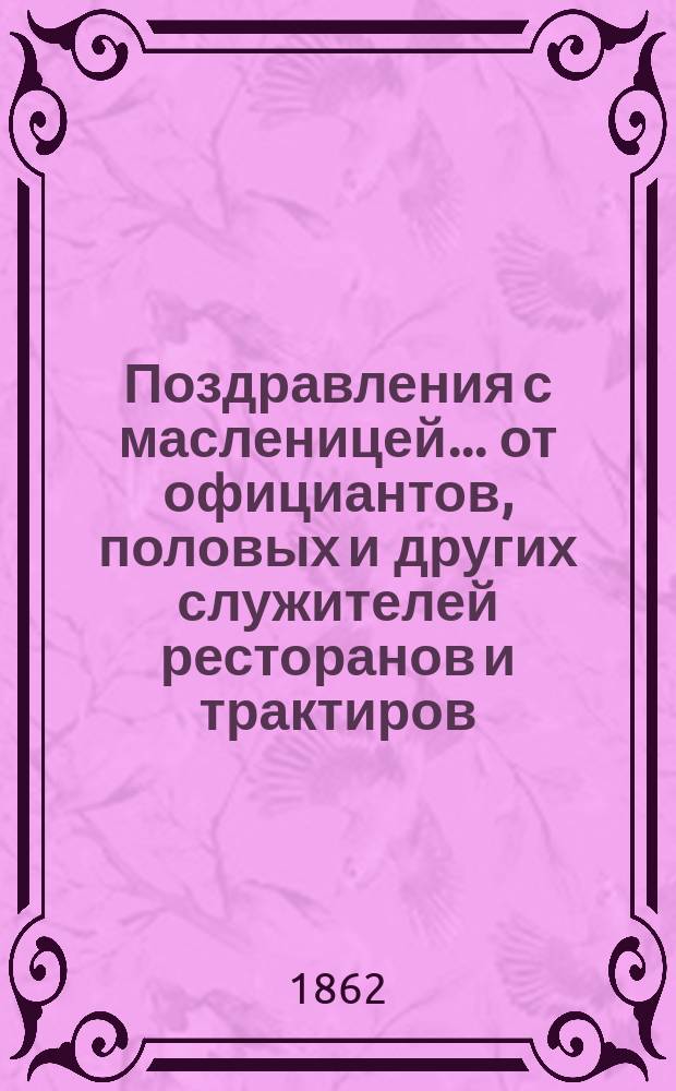 Поздравления с масленицей... [от официантов, половых и других служителей ресторанов и трактиров. ... на 1862 год