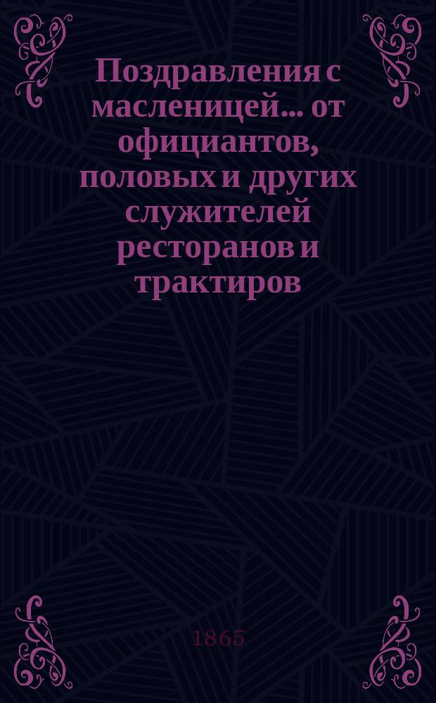 Поздравления с масленицей... [от официантов, половых и других служителей ресторанов и трактиров. ... на 1865 год