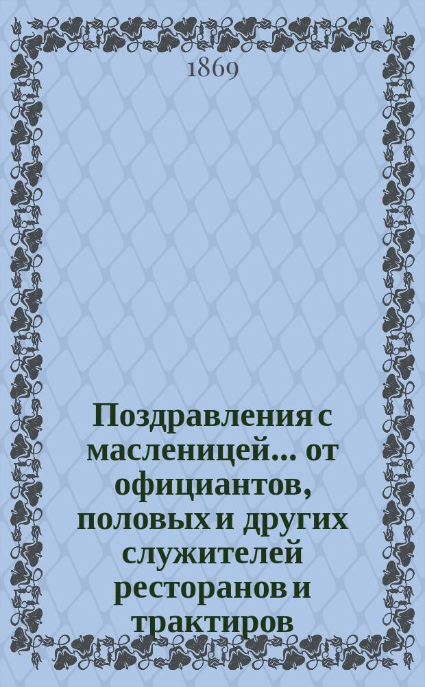 Поздравления с масленицей... [от официантов, половых и других служителей ресторанов и трактиров. ... на 1869 год