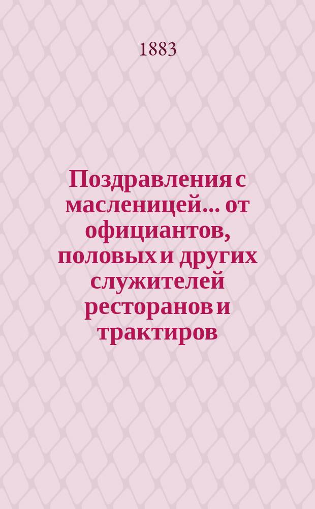 Поздравления с масленицей... [от официантов, половых и других служителей ресторанов и трактиров. ... на 1883 год