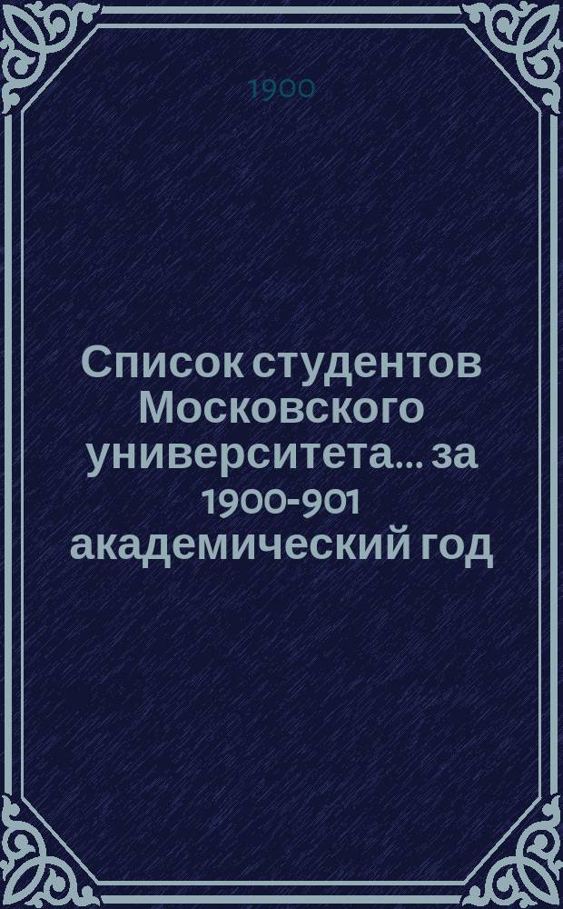 Список студентов Московского университета... ... за 1900-901 академический год