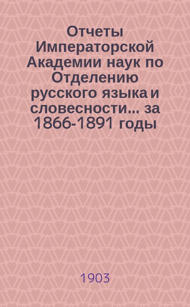 Отчеты Императорской Академии наук по Отделению русского языка и словесности... за 1866-1891 годы