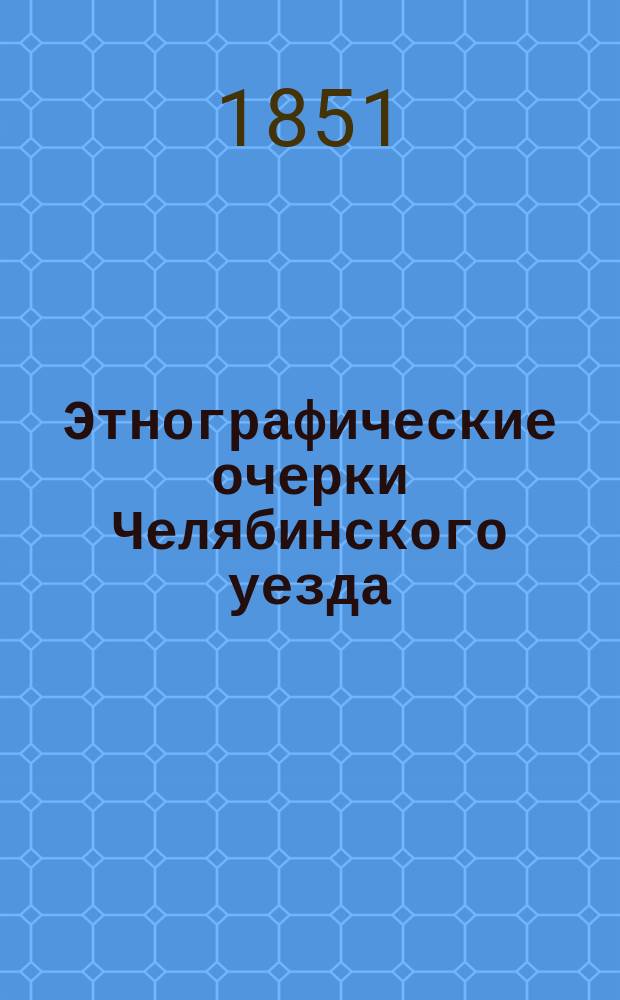 Этнографические очерки Челябинского уезда : Извлеч. из заметок свящ. Ш....а