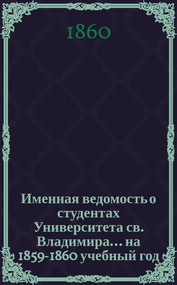 Именная ведомость о студентах Университета св. Владимира... ... на 1859-1860 учебный год
