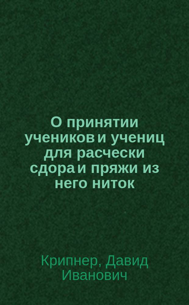 О принятии учеников и учениц для расчески сдора и пряжи из него ниток : Представлено в Ком. шелководства от машиниста Крипнера