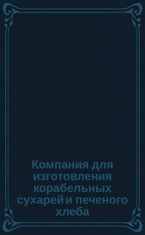 Компания для изготовления корабельных сухарей и печеного хлеба : Петербург Устав...