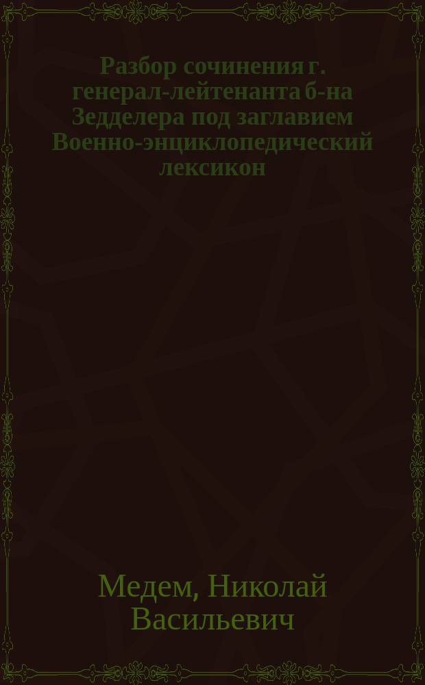 Разбор сочинения г. генерал-лейтенанта б-на Зедделера под заглавием Военно-энциклопедический лексикон. Спб. 1837-1851. 8° : XIV томов
