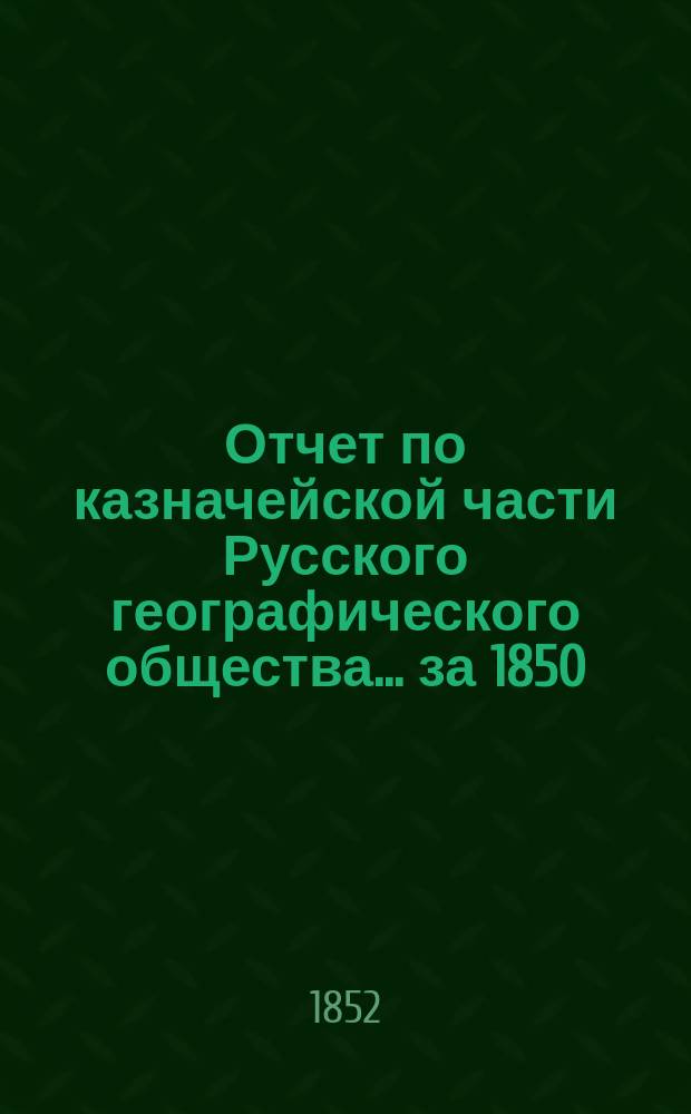 Отчет по казначейской части Русского географического общества... ... за 1850/51 год