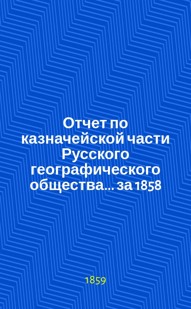 Отчет по казначейской части Русского географического общества... ... за 1858/9 год