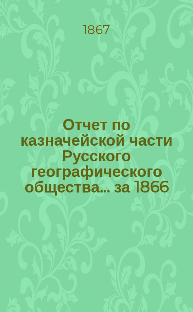 Отчет по казначейской части Русского географического общества... ... за 1866/67 год