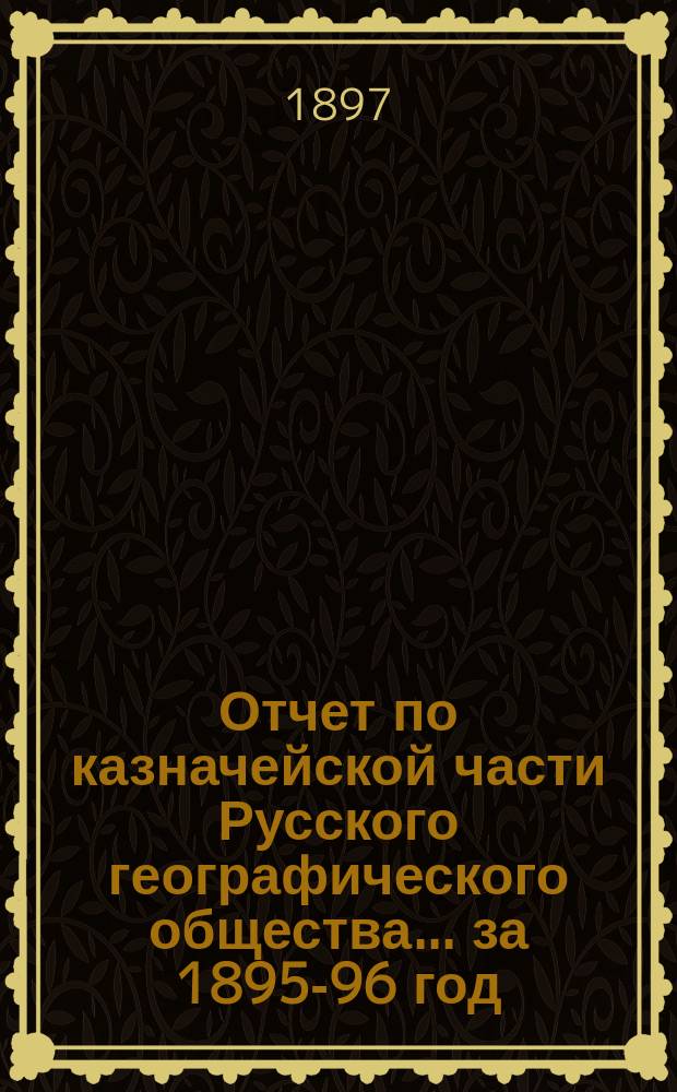 Отчет по казначейской части Русского географического общества... ... за 1895-96 год