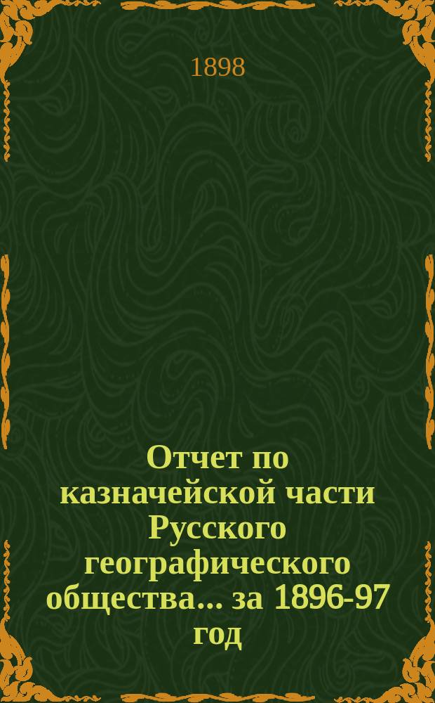 Отчет по казначейской части Русского географического общества... ... за 1896-97 год