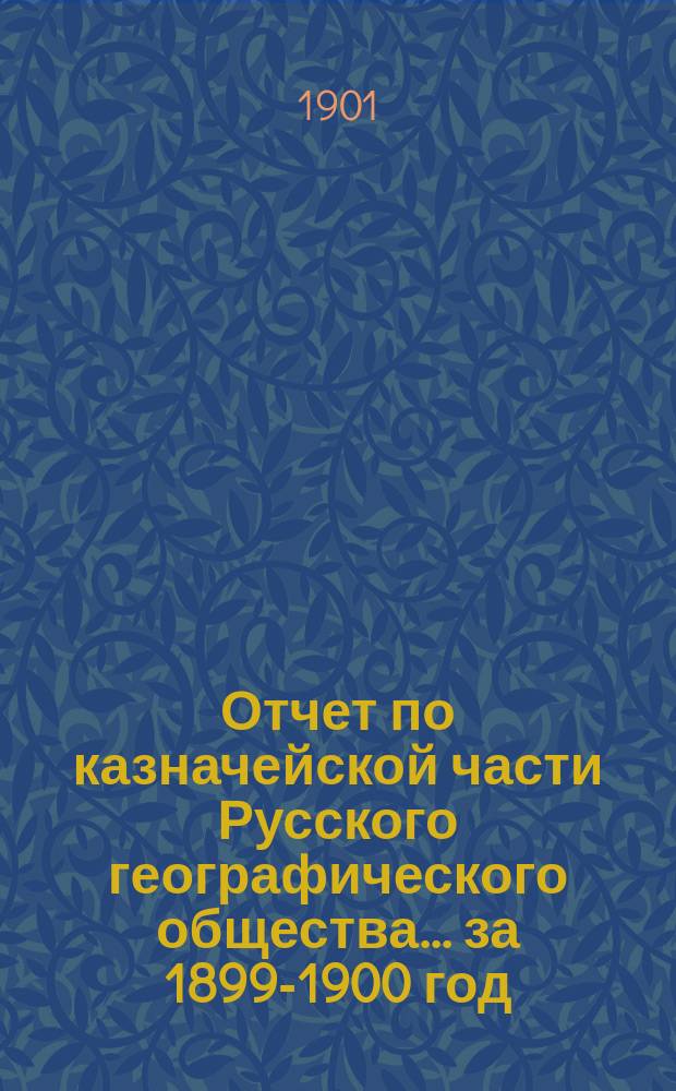 Отчет по казначейской части Русского географического общества... ... за 1899-1900 год