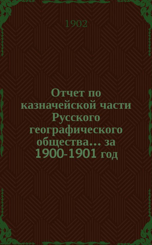 Отчет по казначейской части Русского географического общества... ... за 1900-1901 год