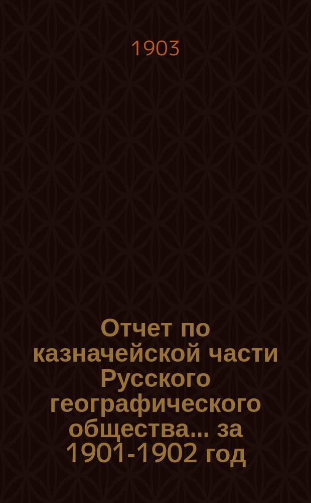 Отчет по казначейской части Русского географического общества... ... за 1901-1902 год