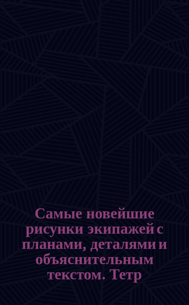Самые новейшие рисунки экипажей с планами, деталями и объяснительным текстом. Тетр. 3