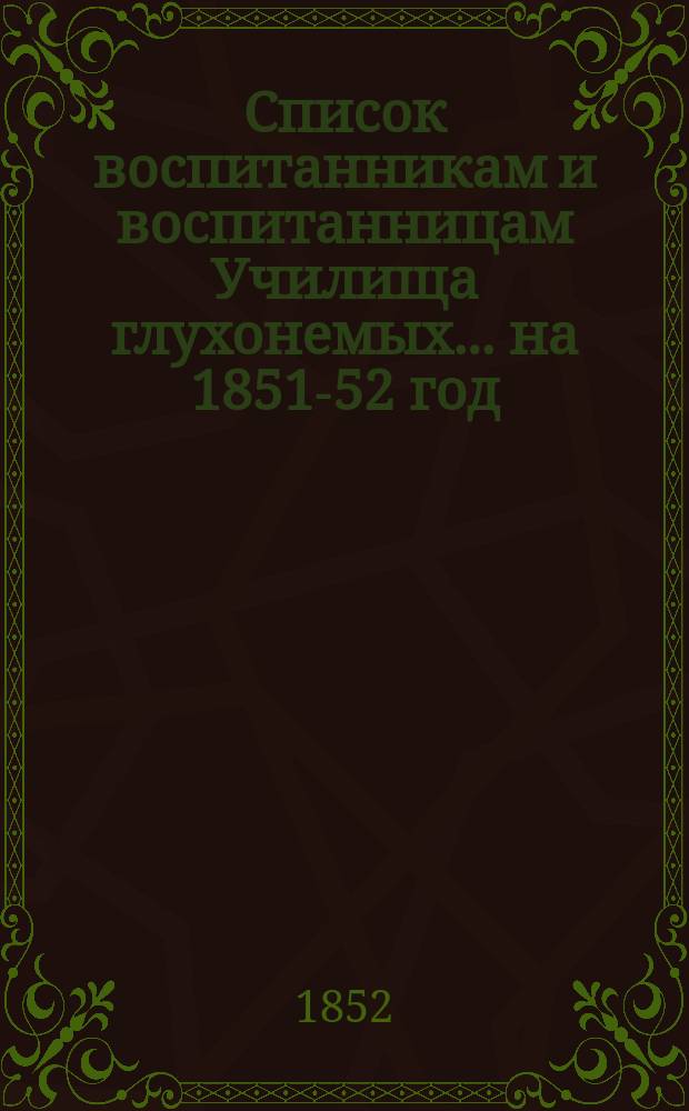 Список воспитанникам и воспитанницам Училища глухонемых... ... на 1851-52 год
