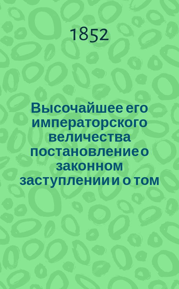 Высочайшее его императорского величества постановление о законном заступлении и о том, как поступать с людьми, неимеющими такового, данное в Гельсингфорсе 14 января 1852