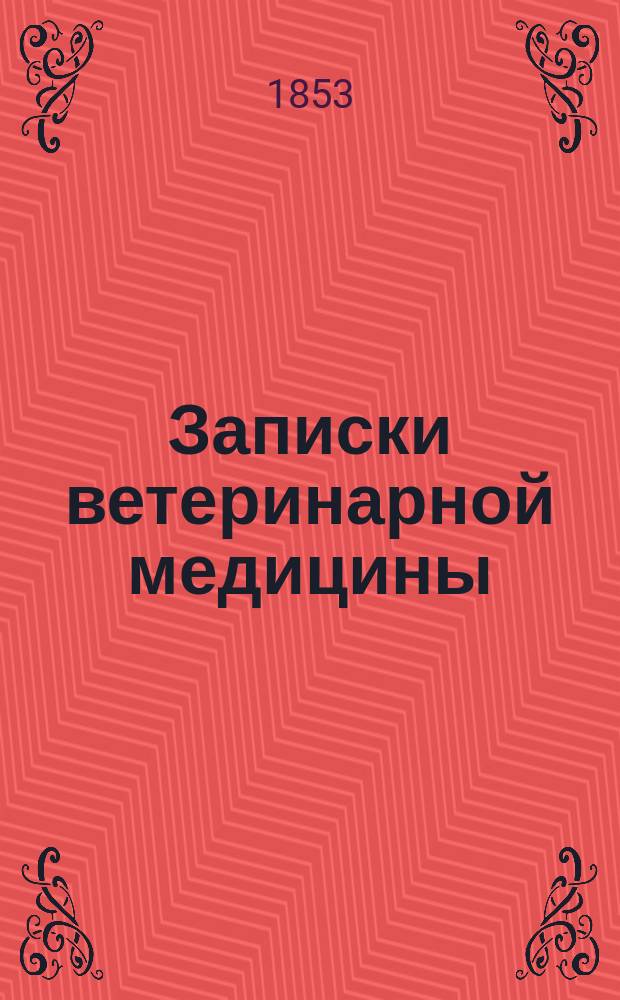 Записки ветеринарной медицины : Практ. журн. для ветеринаров, кавалеристов, коннозаводчиков и сельск. хозяев. Т. 1-16
