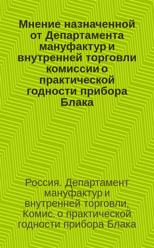 Мнение назначенной от Департамента мануфактур и внутренней торговли комиссии о практической годности прибора Блака : Практич. годность прибора