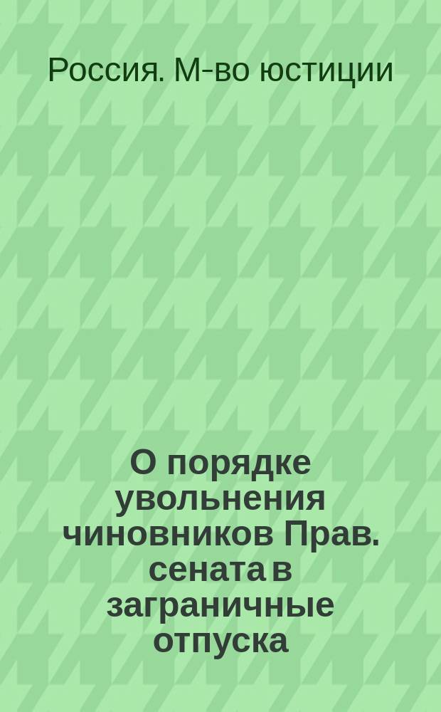 О порядке увольнения чиновников Прав. сената в заграничные отпуска : Г. г. обер-прокурорам и состоящему в должности герольдмейстера. Циркулярно. Июня 16 дня 1853 г