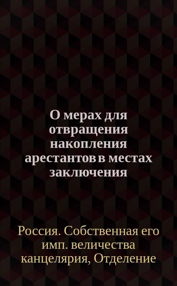 О мерах для отвращения накопления арестантов в местах заключения : С прил