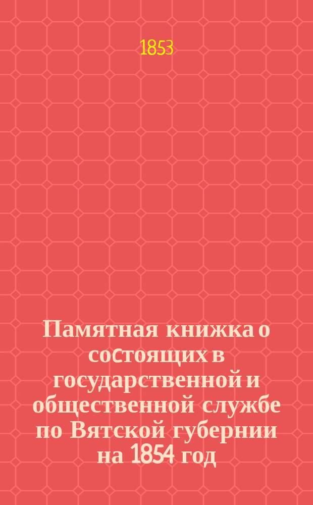 Памятная книжка о соcтоящих в государственной и общественной службе по Вятской губернии на 1854 год