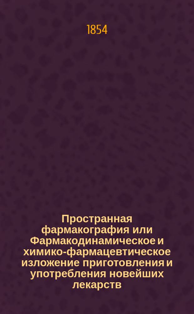 Пространная фармакография или Фармакодинамическое и химико-фармацевтическое изложение приготовления и употребления новейших лекарств. Т. 4
