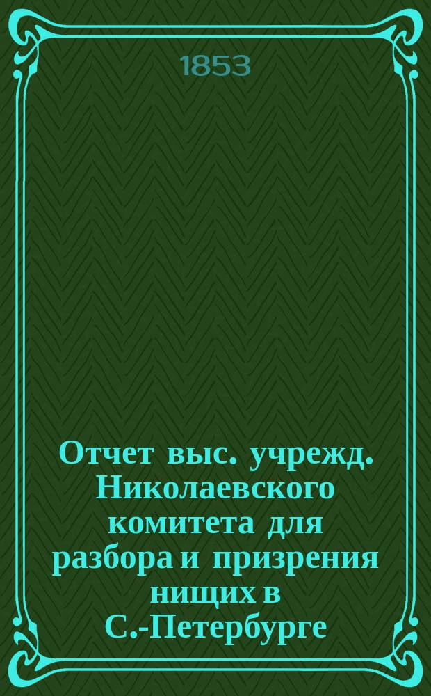 Отчет выс. учрежд. Николаевского комитета для разбора и призрения нищих в С.-Петербурге... за 1852 год