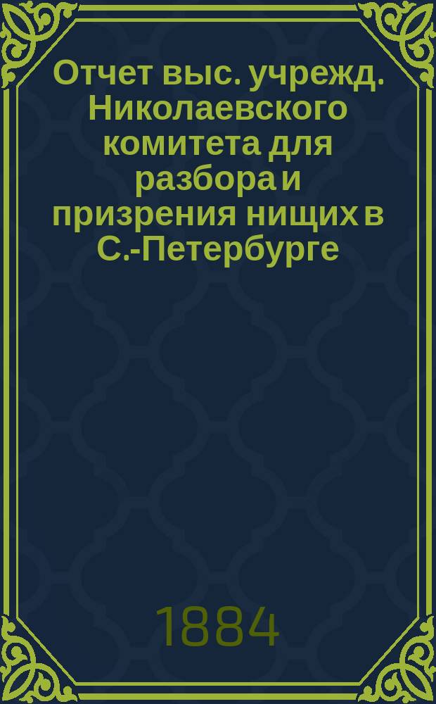 Отчет выс. учрежд. Николаевского комитета для разбора и призрения нищих в С.-Петербурге... за 1882 год