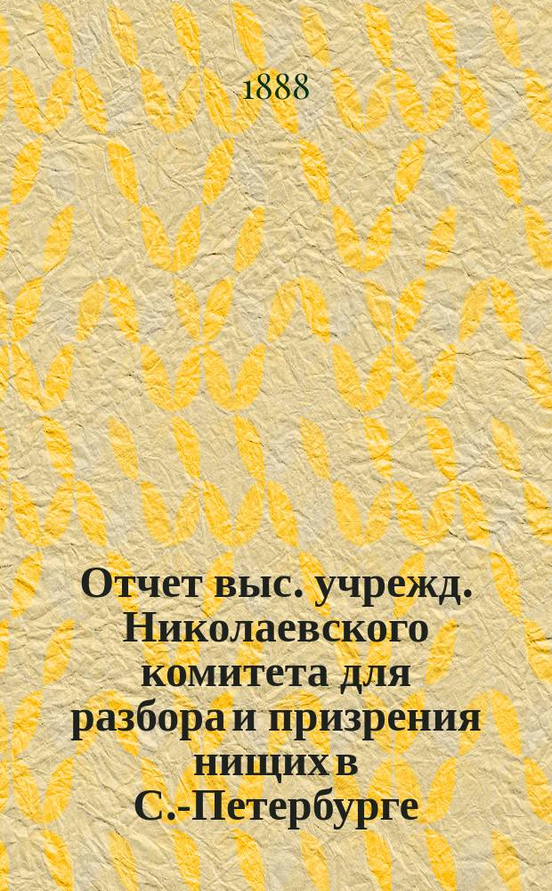 Отчет выс. учрежд. Николаевского комитета для разбора и призрения нищих в С.-Петербурге... за 1886 год