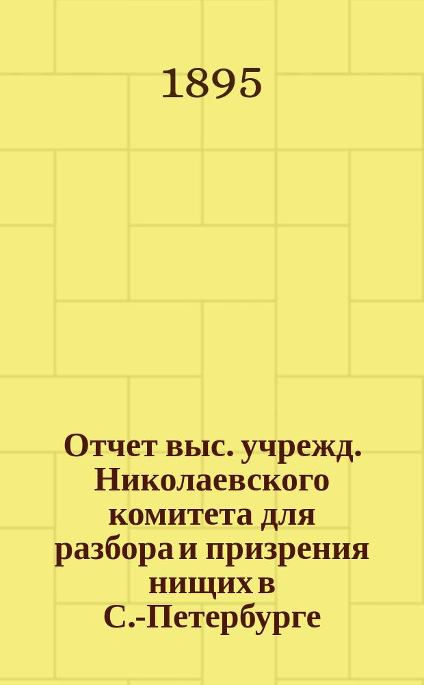 Отчет выс. учрежд. Николаевского комитета для разбора и призрения нищих в С.-Петербурге... за 1893 год