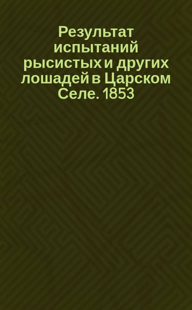 Результат испытаний рысистых и других лошадей в Царском Селе. 1853