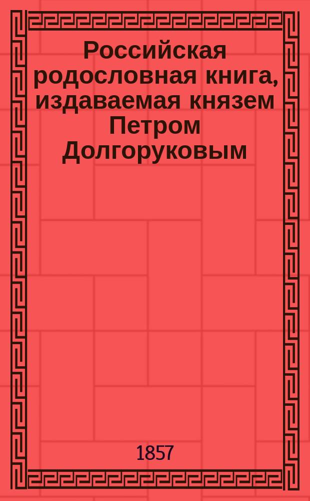 Российская родословная книга, издаваемая князем Петром Долгоруковым : Ч. 1-4. Ч. 4