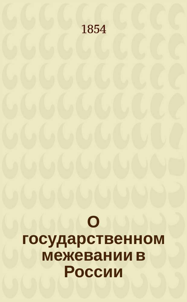 О государственном межевании в России : Полный обзор узаконений, правил и всех прочих сведений