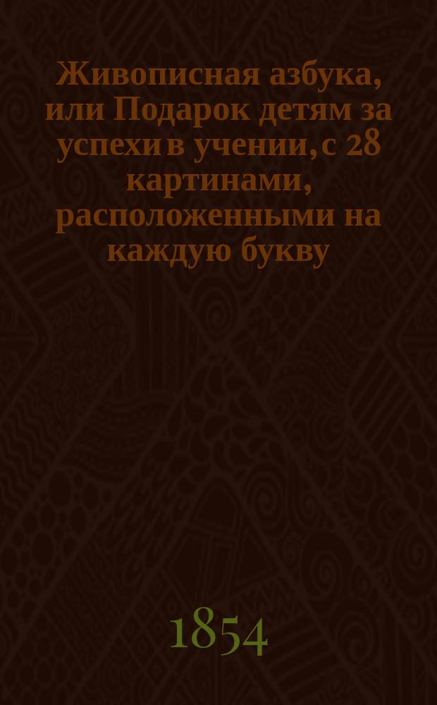 Живописная азбука, или Подарок детям за успехи в учении, с 28 картинами, расположенными на каждую букву
