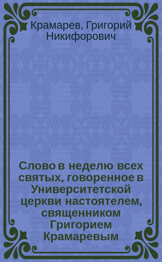 Слово в неделю всех святых, говоренное в Университетской церкви настоятелем, священником Григорием Крамаревым