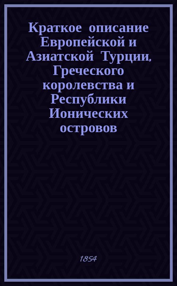 Краткое описание Европейской и Азиатской Турции, Греческого королевства и Республики Ионических островов, украшенное тремя картами; Прибавление..