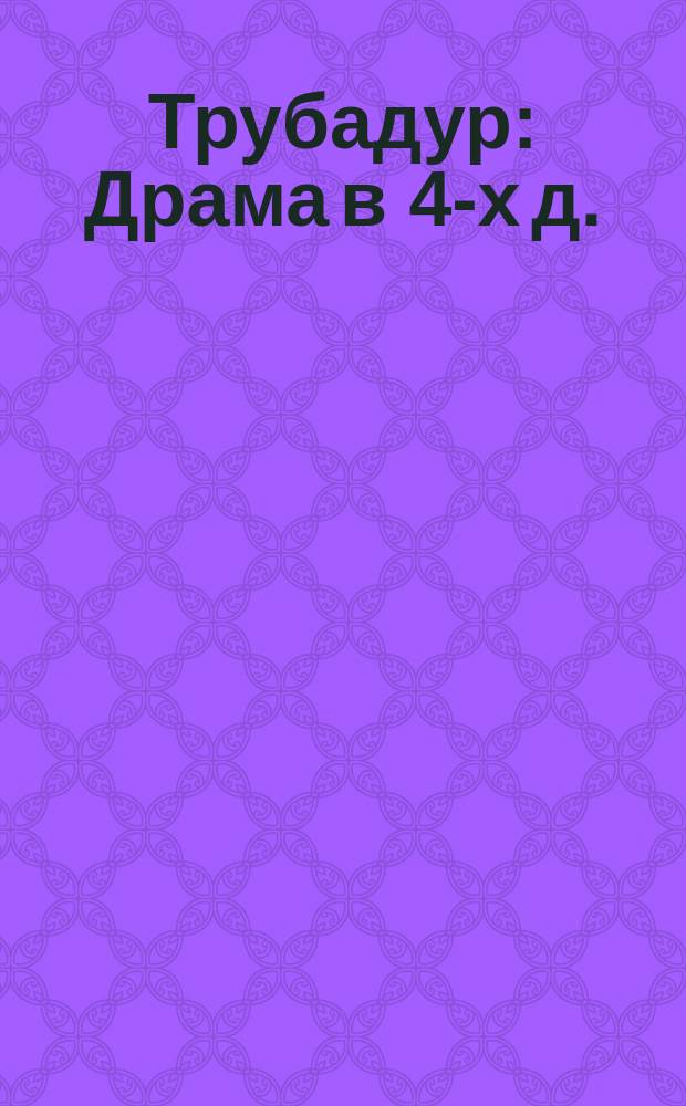 Трубадур : Драма в 4-х д. : Краткое либретто