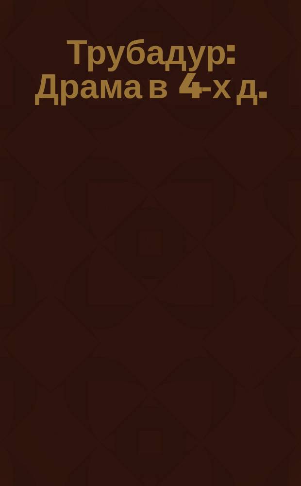 Трубадур : Драма в 4-х д. : Краткое либретто