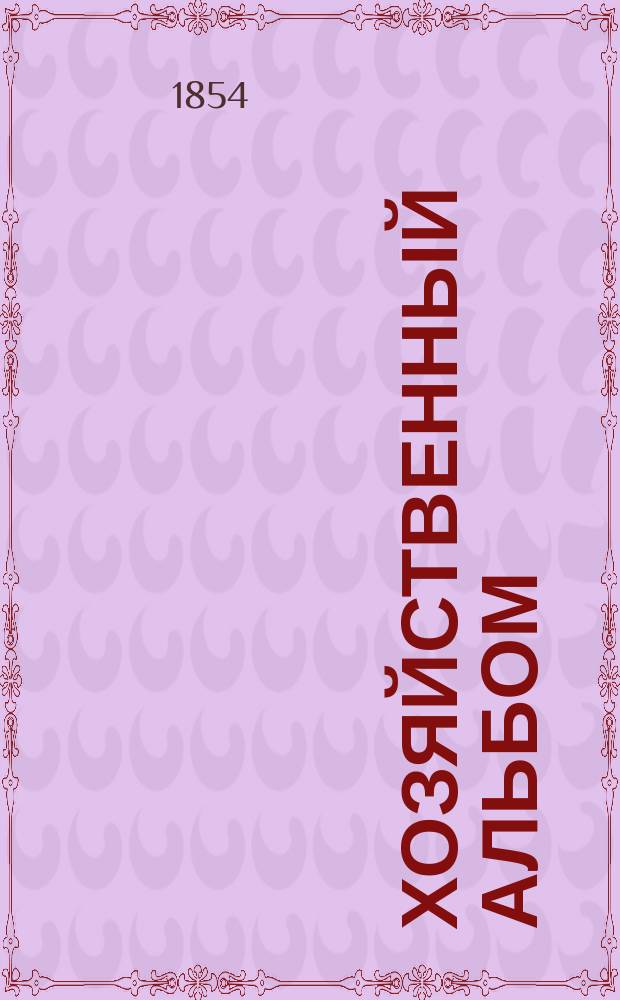 Хозяйственный альбом : Собрание 120 рисунков различной мебели, комнатных построек, драпировок, бриллиантовых и золотых украшений и дамских рукоделий. Тетр. 1-2 : С прил.