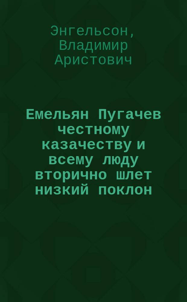 Емельян Пугачев честному казачеству и всему люду вторично шлет низкий поклон